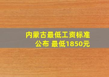 内蒙古最低工资标准公布 最低1850元